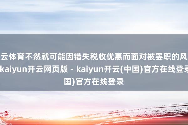 开云体育不然就可能因错失税收优惠而面对被罢职的风险-kaiyun开云网页版 - kaiyun开云(中国)官方在线登录