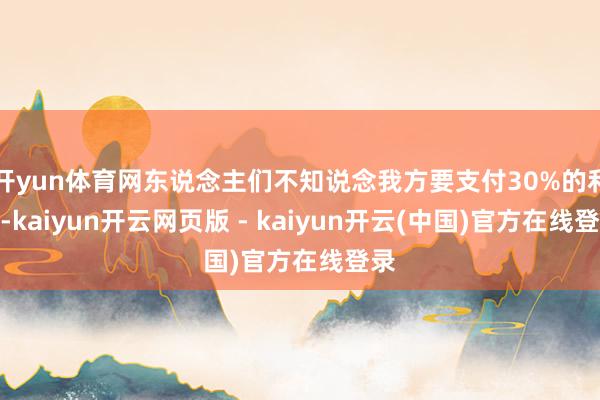 开yun体育网东说念主们不知说念我方要支付30%的利率-kaiyun开云网页版 - kaiyun开云(中国)官方在线登录