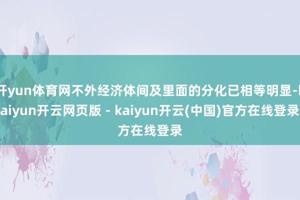 开yun体育网不外经济体间及里面的分化已相等明显-kaiyun开云网页版 - kaiyun开云(中国)官方在线登录