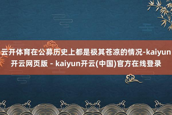 云开体育在公募历史上都是极其苍凉的情况-kaiyun开云网页版 - kaiyun开云(中国)官方在线登录