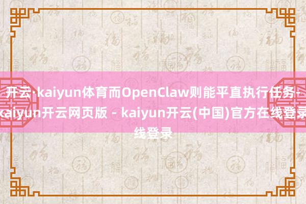 开云·kaiyun体育而OpenClaw则能平直执行任务-kaiyun开云网页版 - kaiyun开云(中国)官方在线登录
